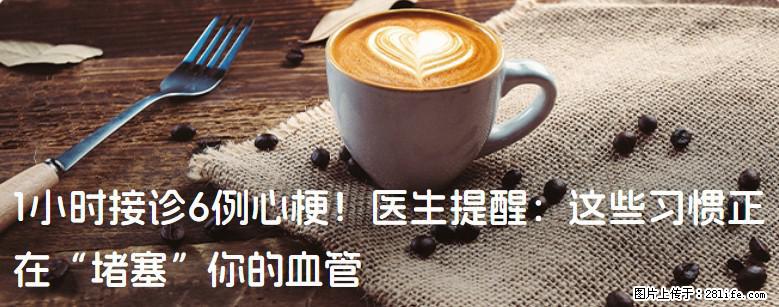 1小时接诊6例心梗！医生提醒：这些习惯正在“堵塞”你的血管 - 荆门生活资讯 - 荆门28生活网 jingmen.28life.net